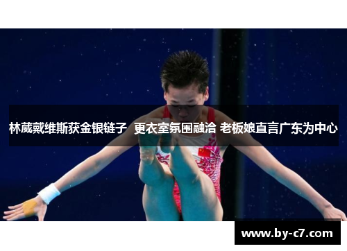 林葳戴维斯获金银链子  更衣室氛围融洽 老板娘直言广东为中心