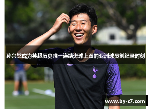 孙兴慜成为英超历史唯一连续进球上双的亚洲球员创纪录时刻